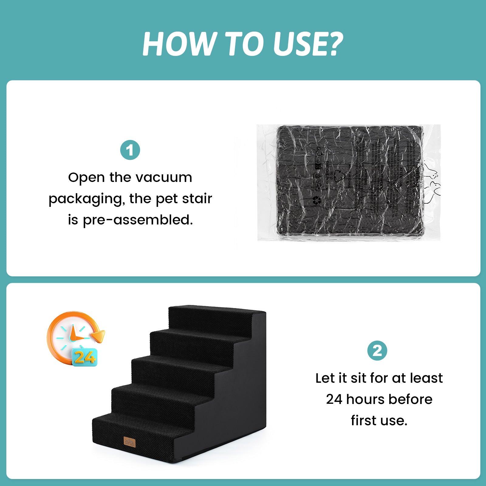 Open the vacuum packaging and let the Cozy Bliss foam pet stairs sit for at least 24 hours before first use. #color_Black