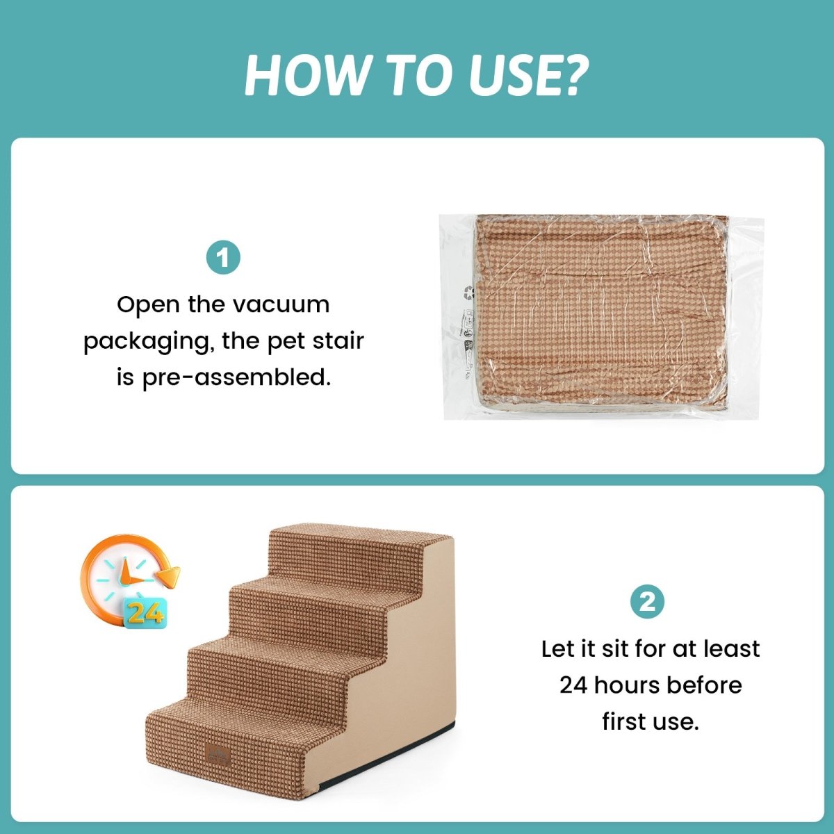 Open the vacuum packaging and let the Cozy Bliss foam pet stairs sit for at least 24 hours before first use. #color_Light Brown